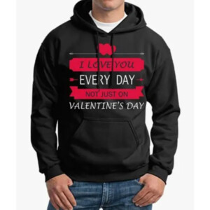 I Love You Every Day Not Just On Valentine’s Day Hoodie